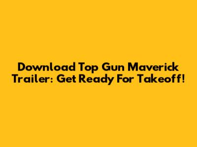 Download Top Gun Maverick Trailer: Get Ready For Takeoff!