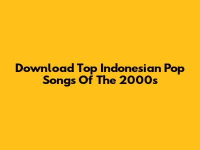 Download Top Indonesian Pop Songs Of The 2000s