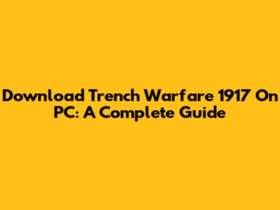 Download Trench Warfare 1917 On PC: A Complete Guide