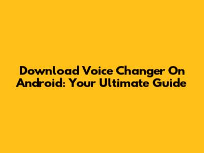 Download Voice Changer On Android: Your Ultimate Guide