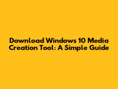 Download Windows 10 Media Creation Tool: A Simple Guide