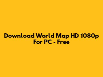 Download World Map HD 1080p For PC - Free