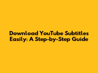 Download YouTube Subtitles Easily: A Step-by-Step Guide