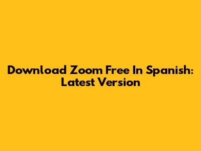 Download Zoom Free In Spanish: Latest Version