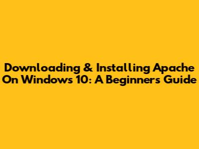 Downloading & Installing Apache On Windows 10: A Beginner's Guide