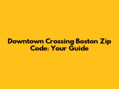 Downtown Crossing Boston Zip Code: Your Guide