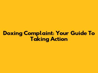 Doxing Complaint: Your Guide To Taking Action