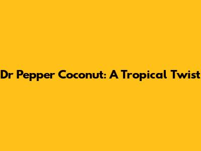 Dr Pepper Coconut: A Tropical Twist