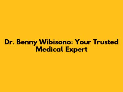Dr. Benny Wibisono: Your Trusted Medical Expert