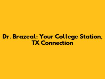 Dr. Brazeal: Your College Station, TX Connection