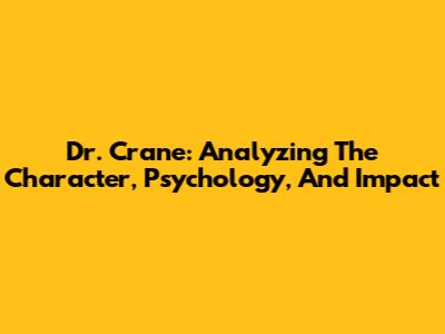 Dr. Crane: Analyzing The Character, Psychology, And Impact