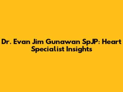 Dr. Evan Jim Gunawan SpJP: Heart Specialist Insights