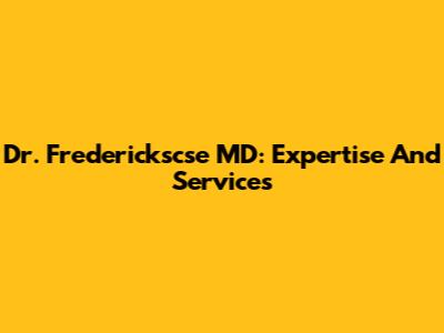Dr. Frederickscse MD: Expertise And Services