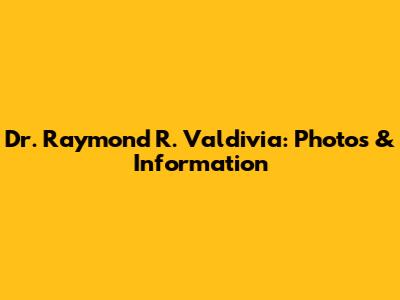Dr. Raymond R. Valdivia: Photos & Information