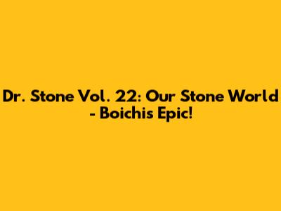 Dr. Stone Vol. 22: Our Stone World - Boichi's Epic!