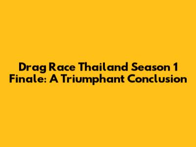 Drag Race Thailand Season 1 Finale: A Triumphant Conclusion