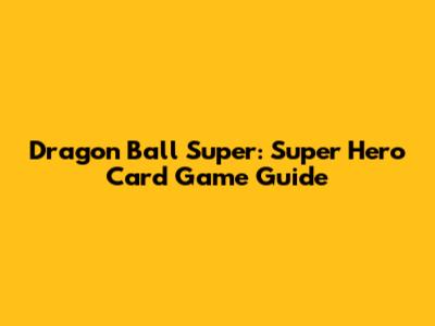 Dragon Ball Super: Super Hero Card Game Guide
