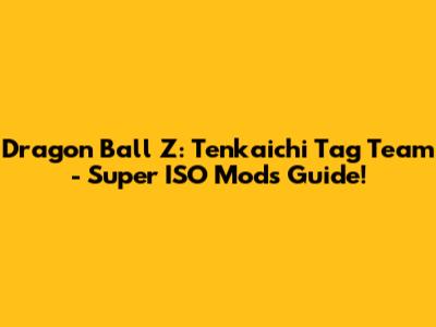 Dragon Ball Z: Tenkaichi Tag Team - Super ISO Mods Guide!