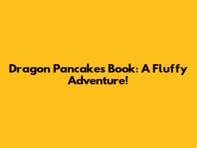 Dragon Pancakes Book: A Fluffy Adventure!