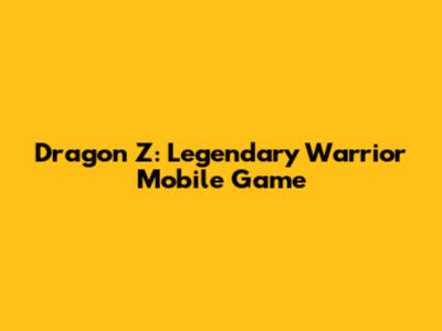 Dragon Z: Legendary Warrior Mobile Game
