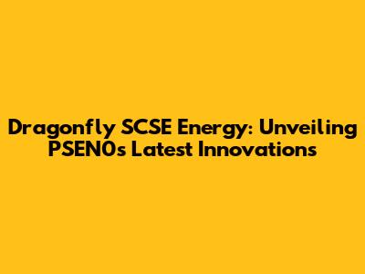 Dragonfly SCSE Energy: Unveiling PSEN0's Latest Innovations
