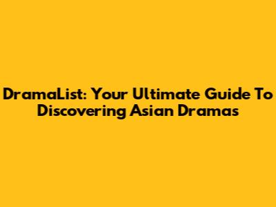DramaList: Your Ultimate Guide To Discovering Asian Dramas
