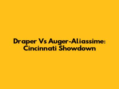 Draper Vs Auger-Aliassime: Cincinnati Showdown