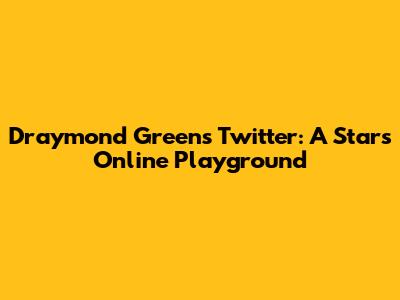 Draymond Green's Twitter: A Star's Online Playground