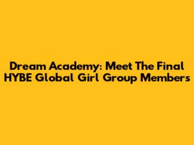 Dream Academy: Meet The Final HYBE Global Girl Group Members