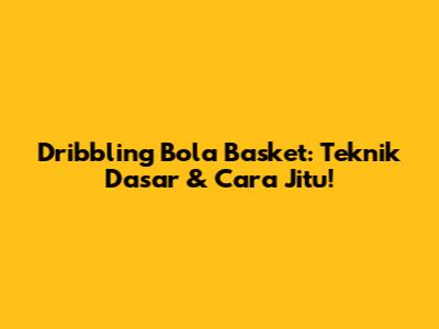 Dribbling Bola Basket: Teknik Dasar & Cara Jitu!