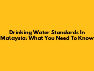 Drinking Water Standards In Malaysia: What You Need To Know