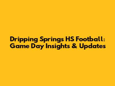 Dripping Springs HS Football: Game Day Insights & Updates