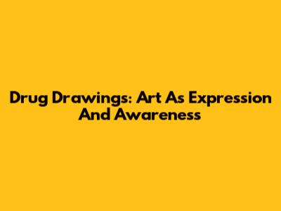 Drug Drawings: Art As Expression And Awareness
