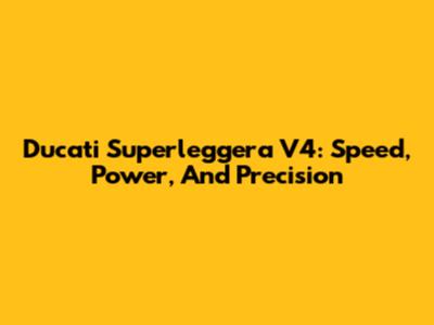 Ducati Superleggera V4: Speed, Power, And Precision