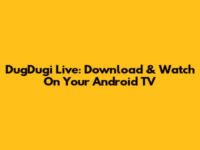 DugDugi Live: Download & Watch On Your Android TV
