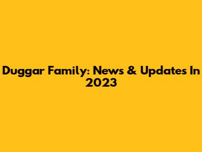 Duggar Family: News & Updates In 2023