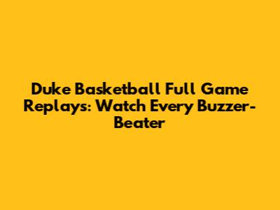 Duke Basketball Full Game Replays: Watch Every Buzzer-Beater