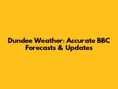 Dundee Weather: Accurate BBC Forecasts & Updates