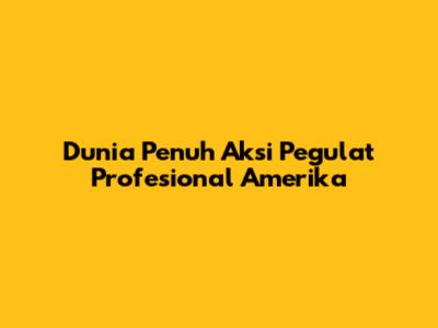 Dunia Penuh Aksi Pegulat Profesional Amerika