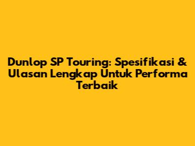 Dunlop SP Touring: Spesifikasi & Ulasan Lengkap Untuk Performa Terbaik