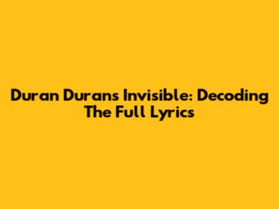 Duran Duran's Invisible: Decoding The Full Lyrics