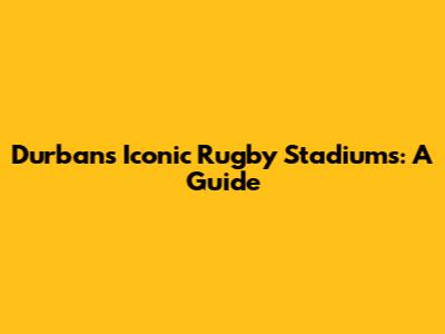 Durban's Iconic Rugby Stadiums: A Guide