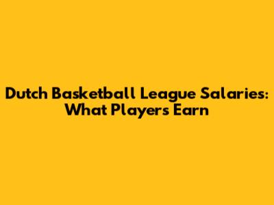 Dutch Basketball League Salaries: What Players Earn