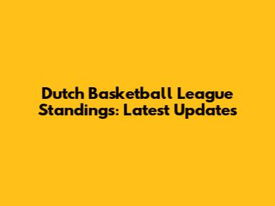 Dutch Basketball League Standings: Latest Updates