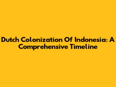 Dutch Colonization Of Indonesia: A Comprehensive Timeline