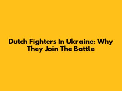 Dutch Fighters In Ukraine: Why They Join The Battle
