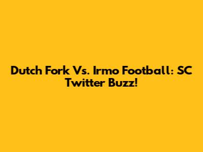 Dutch Fork Vs. Irmo Football: SC Twitter Buzz!