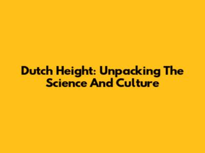 Dutch Height: Unpacking The Science And Culture