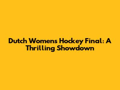 Dutch Women's Hockey Final: A Thrilling Showdown