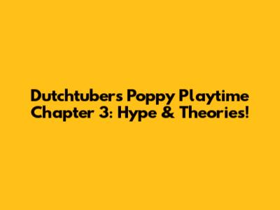 Dutchtuber's Poppy Playtime Chapter 3: Hype & Theories!